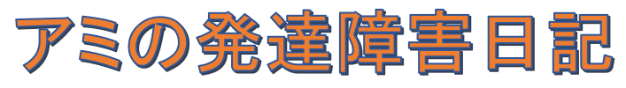 アミの発達障害日記